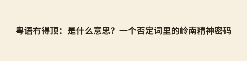 粤语“冇得顶”(mou5 dak1 ding2)，字面“无可顶替”，岭南最高赞誉。异于“好极了”的虚空仰望，它扎根实景，指向可度量之极。“顶”由制高点转为动态承担，好坏由可否替代定。背后是“有限崇拜”：顶点有界，故珍视当下。“顶”即责任，你顶得上，才配这句“冇得顶”。