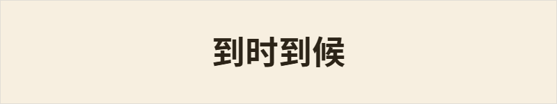 到时到候粤语什么意思、例句及详细解释