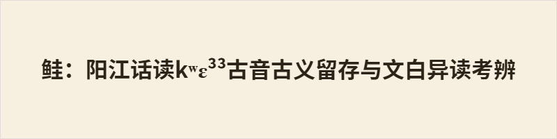 鲑：阳江话白读kʷɛ³³对应《广韵》古攜切，完整留存中古古义，专指近海剧毒河豚；文读kʷɐi³³承载近代翻译产生的鲑科鱼类新义。二者语义分立、用法固定，与普通话语义断层形成差异，是高阳片粤语留存中古汉语音义的重要实证。