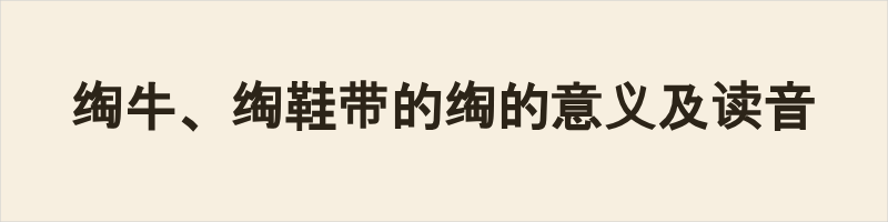 绹牛、绹鞋带的“绹”的意义及读音这个“綯”字，读音跟“陶”一样（táo）。粤语读音tou4，同音字“涂“；阳江话读音tʰou43，同音字“涂”。它的本义就是拧绳子或者搓绳子。《尔雅》里解释“綯”就是绞在一起。《诗经》里有句“宵尔索綯”，意思是大晚上还在搓绳子，准备白天用。另外在一些古诗里，为了押韵，