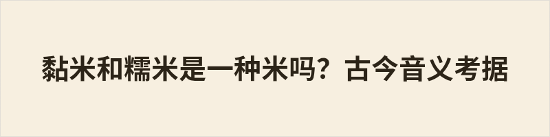 据《康熙字典》考据，糯为米部，专指黏性水稻；黏属黍部，本形容胶着性状，古时黏米多指黍类黄米，二者古时并非同种谷物。糯米是专有粮名，黏为性状描述，古义所指作物各有不同。二者共性是都黏性极强，食用途相近；后世民间口语逐渐混用，如今日常语境中黏米与糯米已所指相同。