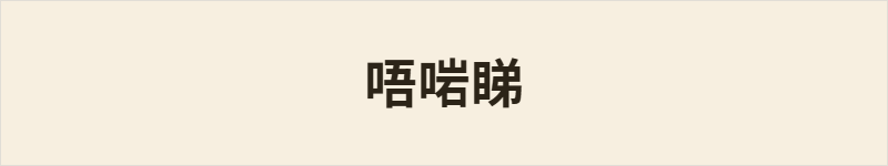 唔啱睇粤语什么意思、例句及详细解释