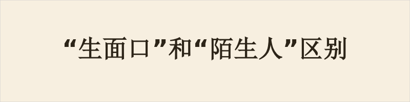“生面口”和“陌生人”区别 生面口为粤语口语,侧重视觉上面孔陌生、没见过,多用于日常街坊场景,语气通俗,可带好奇或轻微警惕。陌生人是通用词,侧重人际上无交集、不认识,适用范围更广,书面口语皆可。二者核心差异:前者是脸不熟,后者是关系不熟;生面口可慢慢相熟,陌生人也可能认得样貌。