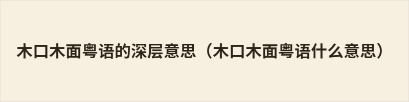“木口木面”是粤语词汇，本义指表情僵硬如木头，不笑不怒。引申为冷漠、严肃、不通人情，反映一种令人生畏的人际距离。在讲究“有说有笑”的岭南文化中，这是负面评价，暗示人难相处、不圆滑，常被批评缺乏社交温度。
