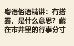 粤语俗语精讲：冇搭霎，是什么意思？藏在市井里的行事分寸